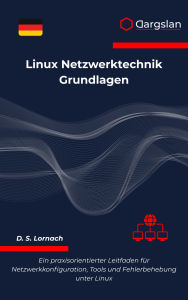 Title: Linux Netzwerktechnik Grundlagen: Ein praxisorientierter Leitfaden für Netzwerkkonfiguration, Tools und Fehlerbehebung unter Linux, Author: Dargslan