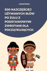 Title: 500 Najczesciej Uzywanych Slów po Zulu z Podstawowymi Zwrotami dla Poczatkujacych, Author: lingoXpress