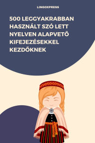 Title: 500 Leggyakrabban Használt Szó Lett Nyelven Alapveto Kifejezésekkel Kezdoknek, Author: lingoXpress