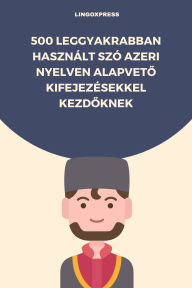 Title: 500 Leggyakrabban Használt Szó Azeri Nyelven Alapveto Kifejezésekkel Kezdoknek, Author: lingoXpress