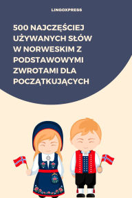 Title: 500 Najczesciej Uzywanych Slów w Norweskim z Podstawowymi Zwrotami dla Poczatkujacych, Author: lingoXpress