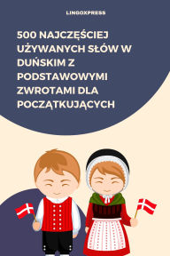 Title: 500 Najczesciej Uzywanych Slów w Dunskim z Podstawowymi Zwrotami dla Poczatkujacych, Author: lingoXpress