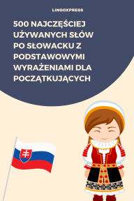 Title: 500 Najczesciej Uzywanych Slów po Slowacku z Podstawowymi Wyrazeniami dla Poczatkujacych, Author: lingoXpress