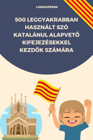 Title: 500 Leggyakrabban Használt Szó Katalánul Alapveto Kifejezésekkel Kezdok Számára, Author: lingoXpress