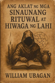 Title: Ang Aklat ng mga Sinaunang Rituwal at Hiwaga ng Lahi, Author: William Ubagan