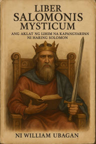 Title: Liber Salomonis Mysticum: Ang Aklat ng Lihim na Kapangyarihan ni Haring Solomon, Author: William Ubagan