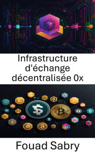 Title: Infrastructure d'échange décentralisée 0x: Explorer l'épine dorsale de la finance décentralisée grâce à l'innovation des protocoles, Author: Fouad Sabry