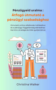 Title: Pénzügyeid uralma: Átfogó útmutató a pénzügyi szabadsághoz, Author: Christina Walker