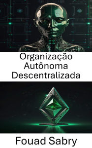 Title: Organização Autônoma Descentralizada: Explorando o futuro da governança na blockchain Ethereum Classic, Author: Fouad Sabry
