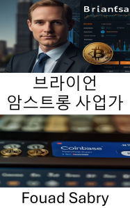 Title: Brian Armstrong Businessman: How One Visionary Shaped Coinbase Into a Global Cryptocurrency Exchange Powerhouse, Author: Fouad Sabry
