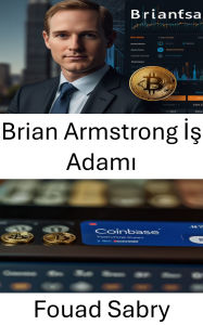 Title: Brian Armstrong Is Adami: Bir Vizyoner Coinbase'i Küresel Bir Kripto Para Borsasi Güç Merkezine Nasil Dönüstürdü, Author: Fouad Sabry