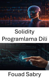 Title: Solidity Programlama Dili: Ethereum ile Akilli Sözlesme Gelistirmede Ustalasma, Author: Fouad Sabry