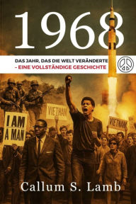 Title: 1968: Das Jahr, das die Welt veränderte - Eine vollständige Geschichte, Author: Callum S. Lamb