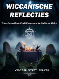 Title: Wiccanische Reflecties: Transformatieve Praktijken voor de Solitaire Heks, Author: Melissa Wyatt Graves
