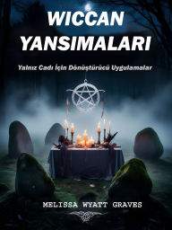 Title: Wiccan Yansimalari: Yalniz Cadi Için Dönüstürücü Uygulamalar, Author: Melissa Wyatt Graves