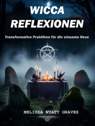 Title: Wicca-reflexionen: Transformative Praktiken für die einsame Hexe, Author: Melissa Wyatt Graves