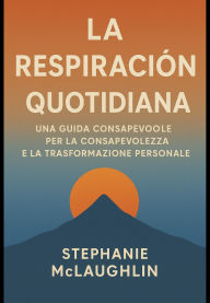 Title: La Respirazione Quotidiana: Una guida consapevole per la consapevolezza e la trasformazione personale, Author: Stephanie McLaughlin