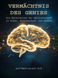 Title: Vermächtnis Des Genies: Die Entwicklung der Meisterschaft in Kunst, Wissenschaft und Denken, Author: Matthew Kalani Tate