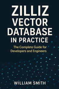 Title: Zilliz Vector Database in Practice: The Complete Guide for Developers and Engineers, Author: William Smith