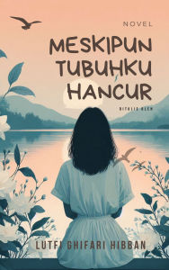 Title: Meskipun Tubuhku Hancur, Author: Lutfi Ghifari Hibban