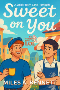 Title: Sweet on You: A Small-Town Café Romcom, Author: Miles A. Bennett