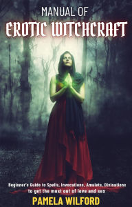 Title: Manual of Erotic Witchcraft: Beginner's Guide to Spells, Invocations, Amulets, Divinations to get the most out of love and sex, Author: Pamela Wilford