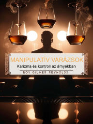 Title: Manipulatív Varázsok: Karizma és kontroll az árnyékban, Author: Roy Gilmer Reynolds