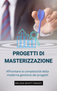 Title: Mastering Projects: Affrontare le complessità della moderna gestione dei progetti, Author: Melissa Wyatt Graves