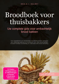 Title: Broodboek voor thuisbakkers: Uw complete gids voor ambachtelijk brood bakken, Author: Eka A.I. Salbei