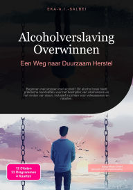 Title: Alcoholverslaving Overwinnen: Een Weg naar Duurzaam Herstel, Author: Eka A.I. Salbei