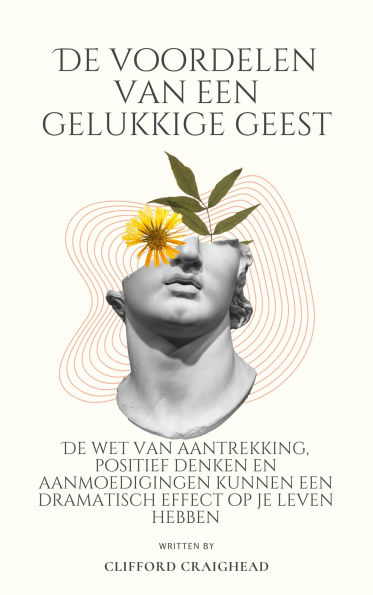 De voordelen van een Blije geest: De wet van aantrekkingskracht, positief denken en aanmoedigingen kunnen een dramatisch effect hebben op je leven