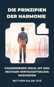 Title: Die Prinzipien der Harmonie: Faszinierende Wege, mit der heutigen Zeit umzugehen Wirtschaftsklima, Author: Matthew Kalani Tate