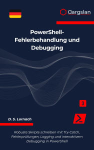Title: PowerShell-Fehlerbehandlung und Debugging: Robuste Skripte schreiben mit Try-Catch, Fehlerprüfungen, Logging und interaktivem Debugging in PowerShell, Author: D. S. Lornach