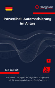 Title: PowerShell-Automatisierung im Alltag: Effiziente Lösungen für tägliche IT-Aufgaben mit Skripten, Modulen und Best Practices, Author: D. S. Lornach