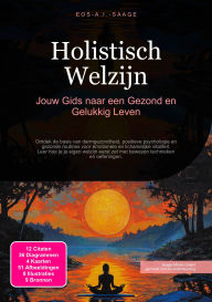 Title: Holistisch Welzijn: Jouw Gids naar een Gezond en Gelukkig Leven, Author: Eos A.I. Saage