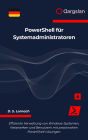 PowerShell für Systemadministratoren: Effiziente Verwaltung von Windows-Systemen, Netzwerken und Benutzern mit praxisnahen PowerShell-Lösungen
