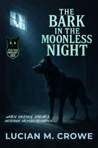Title: The Bark in the Moonless Night: When Silence Breaks, Nothing Human Remains, Author: Lucian M. Crowe