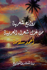 Title: Poetic masterpieces from the love poetry of Arab poets, Author: Ahmed Salama