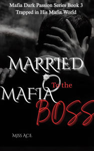 Title: Married to the Mafia Boss: Trapped in His Mafia World, Author: Miss Ace