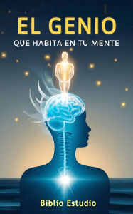 Title: El Genio que Habita en tu Mente: Cómo Despertar Tu Potencial Interior, Author: Biblio Estudio