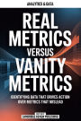 Real Metrics Versus Vanity Metrics: Identifying Data That Drives Action Over Metrics That Mislead