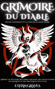 Title: Grimoire Du Diable: Rituels Interdits Et La Voie De La Magie Noire, Author: Ethan Graves