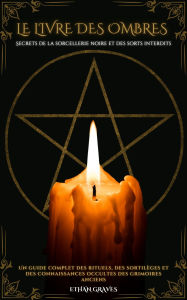 Title: Le Livre Des Ombres: Secrets de la sorcellerie noire et des sorts interdits, Author: Ethan Graves