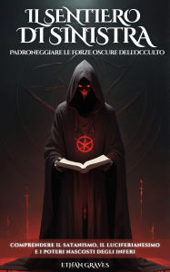 Title: Il Sentiero Di Sinistra: Padroneggiare le forze oscure dell'occulto, Author: Ethan Graves