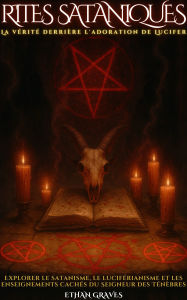 Title: Rites Sataniques: La vérité derrière l'adoration de Lucifer, Author: Ethan Graves