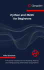 Python and JSON for Beginners: A Practical Introduction to Reading, Writing, and Manipulating JSON Data Using Python