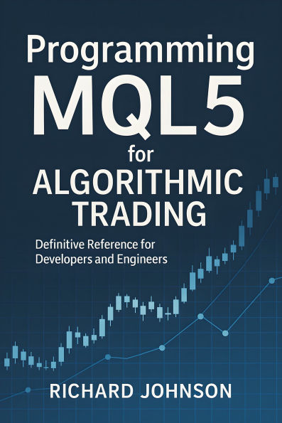Programming MQL5 for Algorithmic Trading: Definitive Reference for Developers and Engineers