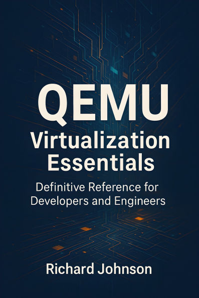 QEMU Virtualization Essentials: Definitive Reference for Developers and Engineers