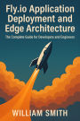 Fly.io Application Deployment and Edge Architecture: The Complete Guide for Developers and Engineers