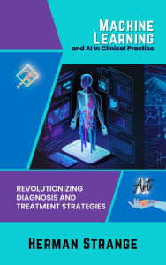 Title: Machine Learning and AI in Clinical Practice: Revolutionizing Diagnosis and Treatment Strategies, Author: Herman Strange